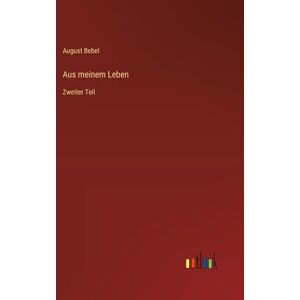 Bebel, August Aus meinem Leben: Zweiter Teil Bebel, August Aus meinem Leben: Zweiter Teil