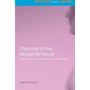 Parsons, Deborah Theorists of the Modernist Novel: James Joyce, Dorothy Richardson and Virginia Woolf (Routledge Critical Thinkers) Parsons, Deborah Theorists of the Modernist Novel: James Joyce, Dorothy Richardson and Virginia Woolf (Routledge Critical Thinkers)