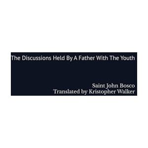 Bosco, St. John The Discussions Held By A Father With The Youth: for the education of Catholics appropriate with the times Bosco, St. John The Discussions Held By A Father With The Youth: for the education of Catholics appropriate with the times