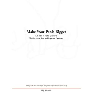 Maxwell, Joe Make Your Penis Bigger: A Guide to Penis Exercises That Increase Size and Improve Erections Maxwell, Joe Make Your Penis Bigger: A Guide to Penis Exercises That Increase Size and Improve Erections