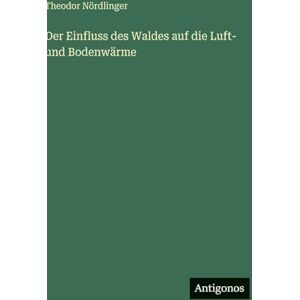 Nördlinger, Theodor Der Einfluss des Waldes auf die Luft- und Bodenwärme Nördlinger, Theodor Der Einfluss des Waldes auf die Luft- und Bodenwärme