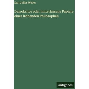 Weber Demokritos oder hinterlassene Papiere eines lachenden Philosophen Weber Demokritos oder hinterlassene Papiere eines lachenden Philosophen
