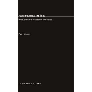 Horwich, Paul Asymmetries In Time: Problems in the Philosophy of Science (The MIT Press) Horwich, Paul Asymmetries In Time: Problems in the Philosophy of Science (The MIT Press)