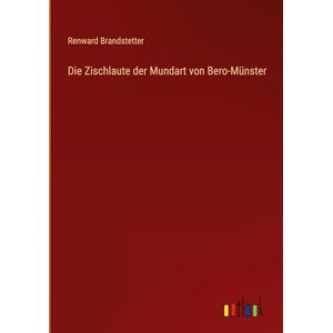 Brandstetter, Renward Die Zischlaute der Mundart von Bero-Münster Brandstetter, Renward Die Zischlaute der Mundart von Bero-Münster
