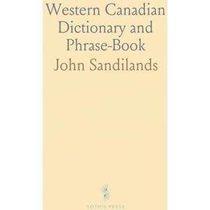 John, Sandilands Western Canadian Dictionary and Phrase-Book: Guide for Newcomers on Canadianisms, Colloquialisms, and Essential Info John, Sandilands Western Canadian Dictionary and Phrase-Book: Guide for Newcomers on Canadianisms, Colloquialisms, and Essential Info