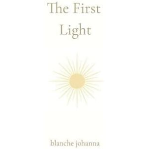 Baker, Blanche The First Light: From the Place Before Words Baker, Blanche The First Light: From the Place Before Words