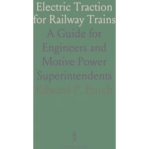 Edward P., Burch Electric Traction for Railway Trains: A Guide for Engineers and Motive Power Superintendents Edward P., Burch Electric Traction for Railway Trains: A Guide for Engineers and Motive Power Superintendents