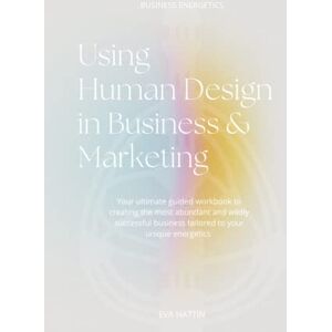 Hattin, Eva Using Human Design in Business & Marketing;: Your ultimate guided workbook to creating the most abundant and wildly successful business tailored to your unique energetics Hattin, Eva Using Human Design in Business & Marketing;: Your ultimate guided workbook to creating the most abundant and wildly successful business tailored to your unique energetics