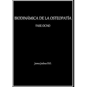 Jealous D.O., James BIODINÁMICA DE LA OSTEOPATÍA FASE OCHO Jealous D.O., James BIODINÁMICA DE LA OSTEOPATÍA FASE OCHO