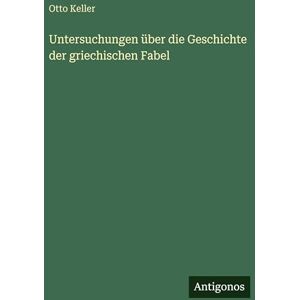Keller, Otto Untersuchungen über die Geschichte der griechischen Fabel Keller, Otto Untersuchungen über die Geschichte der griechischen Fabel