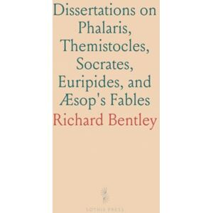 Richard, Bentley Dissertations on Phalaris, Themistocles, Socrates, Euripides, and Æsop's Fables: Epistola Ad Joannem Millium Richard, Bentley Dissertations on Phalaris, Themistocles, Socrates, Euripides, and Æsop's Fables: Epistola Ad Joannem Millium