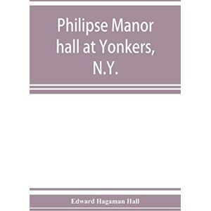Hagaman Hall, Edward Philipse manor hall at Yonkers, N.Y.; the site, the building and its occupants Hagaman Hall, Edward Philipse manor hall at Yonkers, N.Y.; the site, the building and its occupants