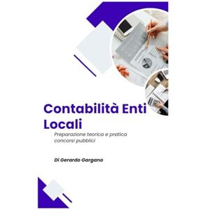 Gargano, Gerardo La Contabilità degli Enti Locali: Manuale Pratico per i Concorsi Pubblici: Aggiornato alle ultime riforme 2025, con schemi, esempi pratici Gargano, Gerardo La Contabilità degli Enti Locali: Manuale Pratico per i Concorsi Pubblici: Aggiornato alle ultime riforme 2025, con schemi, esempi pratici