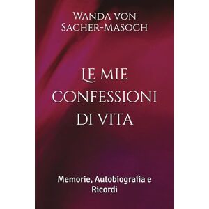 von Sacher-Masoch, Wanda Le mie confessioni di vita ∞ Meine Lebensbeichte: Memorie, Autobiografia e Ricordi (Letteratura tedesca ∞ Scrittrici del passato di lingua tedesca ∞) von Sacher-Masoch, Wanda Le mie confessioni di vita ∞ Meine Lebensbeichte: Memorie, Autobiografia e Ricordi (Letteratura tedesca ∞ Scrittrici del passato di lingua tedesca ∞)