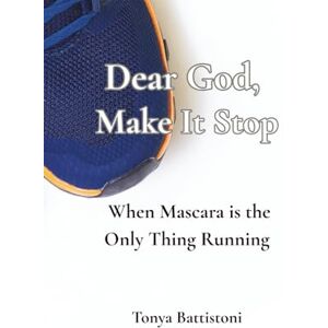 Battistoni, Ms Tonya Dear God, Make It Stop: When Mascara is the Only Thing Running Battistoni, Ms Tonya Dear God, Make It Stop: When Mascara is the Only Thing Running