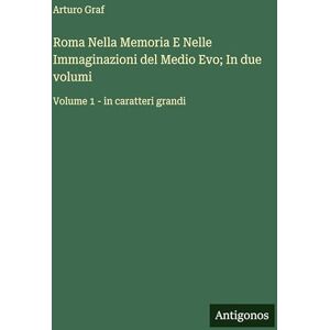 Graf Roma Nella Memoria E Nelle Immaginazioni del Medio Evo; In due volumi: Volume 1 in caratteri grandi Graf Roma Nella Memoria E Nelle Immaginazioni del Medio Evo; In due volumi: Volume 1 in caratteri grandi