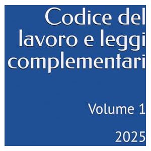 Bernardini, Camillo Codice del lavoro e leggi complementari: Volume 1 2025 Bernardini, Camillo Codice del lavoro e leggi complementari: Volume 1 2025