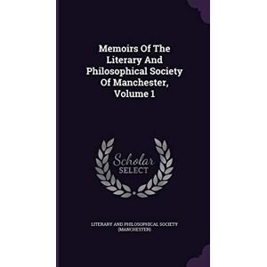 Memoirs Of The Literary And Philosophical Society Of Manchester, Volume 1 Memoirs Of The Literary And Philosophical Society Of Manchester, Volume 1