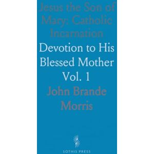 John Brande, Morris Jesus the Son of Mary: Catholic Incarnation: Devotion to His Blessed Mother John Brande, Morris Jesus the Son of Mary: Catholic Incarnation: Devotion to His Blessed Mother