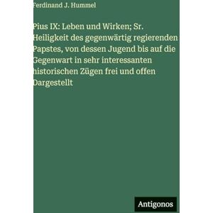 Hummel, Ferdinand J Pius IX: Leben und Wirken; Sr. Heiligkeit des gegenwärtig regierenden Papstes, von dessen Jugend bis auf die Gegenwart in sehr interessanten historischen Zügen frei und offen Dargestellt Hummel, Ferdinand J Pius IX: Leben und Wirken; Sr. Heiligkeit des gegenwärtig regierenden Papstes, von dessen Jugend bis auf die Gegenwart in sehr interessanten historischen Zügen frei und offen Dargestellt