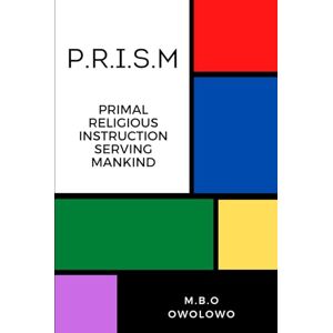 OWOLOWO, M.B.O P.R.I.S.M: Primal Religious Instruction Serving Mankind OWOLOWO, M.B.O P.R.I.S.M: Primal Religious Instruction Serving Mankind