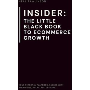 Rawlinson, Mr Neal INSIDER: The Little Black Book to Ecommerce Growth: The Founder's Playbook for Scaling Online Businesses, Mastering Marketing, and Driving Real Results Rawlinson, Mr Neal INSIDER: The Little Black Book to Ecommerce Growth: The Founder's Playbook for Scaling Online Businesses, Mastering Marketing, and Driving Real Results