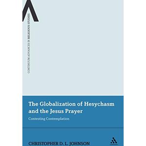 Johnson, Christopher D. L. The Globalization of Hesychasm and the Jesus Prayer: Contesting Contemplation: 5 (Continuum Advances in Religious Studies) Johnson, Christopher D. L. The Globalization of Hesychasm and the Jesus Prayer: Contesting Contemplation: 5 (Continuum Advances in Religious Studies)