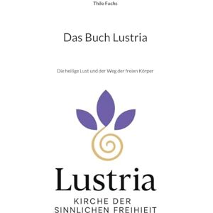 Fuchs, Thilo Das Buch Lustria: Die heilige Lust und der Weg der freien Körper Fuchs, Thilo Das Buch Lustria: Die heilige Lust und der Weg der freien Körper