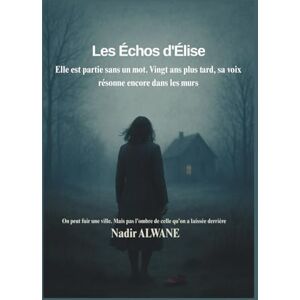 ALWANE, Nadir Les Échos d’Élise: Un roman noir psychologique sur la disparition, la gémellité et les silences qu’on ne guérit jamais. ALWANE, Nadir Les Échos d’Élise: Un roman noir psychologique sur la disparition, la gémellité et les silences qu’on ne guérit jamais.