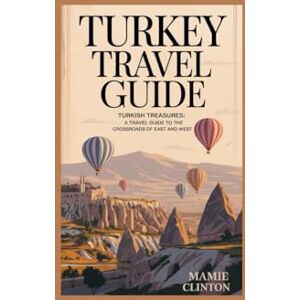 CLINTON, MAMIE TURKEY TRAVEL GUIDE: TURKISH TREASURES: A TRAVEL GUIDE TO THE CROSSROADS OF EAST AND WEST CLINTON, MAMIE TURKEY TRAVEL GUIDE: TURKISH TREASURES: A TRAVEL GUIDE TO THE CROSSROADS OF EAST AND WEST