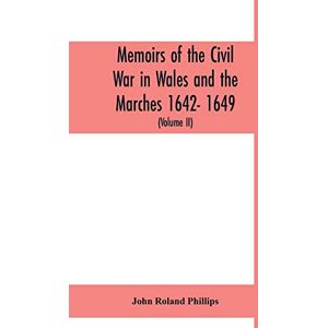 Roland Memoirs of the civil war in Wales and the Marches 1642- 1649. (Volume II) Roland Memoirs of the civil war in Wales and the Marches 1642- 1649. (Volume II)