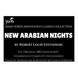 Stevenson, Robert Louis New Arabian Nights by Robert Louis Stevenson (Semih Süren Annotated Classics Collection): The Original 1882 Manuscript / Unabridged Complete Uncensored / Tales of Adventure & Mystery in Gaslit London Stevenson, Robert Louis New Arabian Nights by Robert Louis Stevenson (Semih Süren Annotated Classics Collection): The Original 1882 Manuscript / Unabridged Complete Uncensored / Tales of Adventure & Mystery in Gaslit London