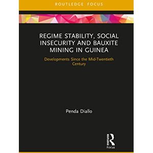 Diallo, Penda Regime Stability, Social Insecurity and Bauxite Mining in Guinea: Developments Since the Mid-Twentieth Century (Routledge Studies of the Extractive Industries and Sustainable Development) Diallo, Penda Regime Stability, Social Insecurity and Bauxite Mining in Guinea: Developments Since the Mid-Twentieth Century (Routledge Studies of the Extractive Industries and Sustainable Development)
