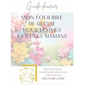 Bien-être, Cin Guide douceur Mon Equilibre de Déesse pour Femmes et Jeunes Mamans (Cin Bien-être) Bien-être, Cin Guide douceur Mon Equilibre de Déesse pour Femmes et Jeunes Mamans (Cin Bien-être)