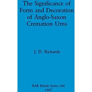 Richards, J D The significance of form and decoration of Anglo-Saxon cremation urns: 166 (British Archaeological Reports British Series) Richards, J D The significance of form and decoration of Anglo-Saxon cremation urns: 166 (British Archaeological Reports British Series)