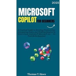 T. Haws, Thomas Microsoft Copilot For Beginners: A Practical Guide to Boosting Productivity, Automating Tasks, and Working Smarter in Word, Excel, Outlook & Microsoft ... Tech Skills Required (Digital Skills Mastery) T. Haws, Thomas Microsoft Copilot For Beginners: A Practical Guide to Boosting Productivity, Automating Tasks, and Working Smarter in Word, Excel, Outlook & Microsoft ... Tech Skills Required (Digital Skills Mastery)