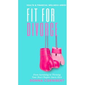 Cornibert, Donna Fit For Divorce: From Surviving to Thriving, Your Next Chapter Starts Here Cornibert, Donna Fit For Divorce: From Surviving to Thriving, Your Next Chapter Starts Here