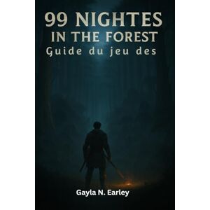 N. Earley, Gayla Guide du jeu des 99 Nights in the forest: Stratégies de classement, itinéraires de speedrun, rôles en coopération et secrets de haut niveau N. Earley, Gayla Guide du jeu des 99 Nights in the forest: Stratégies de classement, itinéraires de speedrun, rôles en coopération et secrets de haut niveau