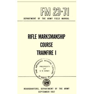 Department of the Army, HEADQUARTERS Rifle Marksmanship Course Trainfire: Department of the Army Field Manual FM 23-71, September 1957 Department of the Army, HEADQUARTERS Rifle Marksmanship Course Trainfire: Department of the Army Field Manual FM 23-71, September 1957