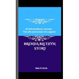 M. Cotter, Shena BRENDA BLETHYN STORY: An Extraordinary Journey The Life and Career of a Legend M. Cotter, Shena BRENDA BLETHYN STORY: An Extraordinary Journey The Life and Career of a Legend