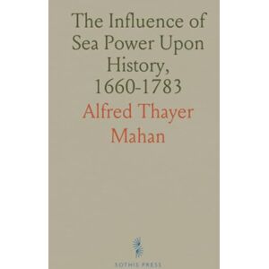 Alfred Thayer, Mahan The Influence of Sea Power Upon History, 1660-1783 Alfred Thayer, Mahan The Influence of Sea Power Upon History, 1660-1783