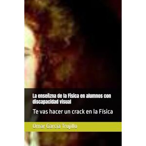 García Trujillo, Omar La enseñzna de la Física en alumnos con discapacidad visual: Te vas hacer un crack en la Física García Trujillo, Omar La enseñzna de la Física en alumnos con discapacidad visual: Te vas hacer un crack en la Física