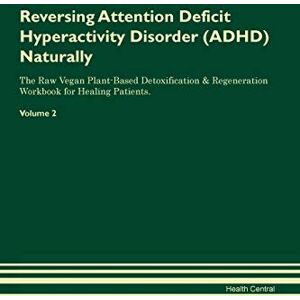 Central, Health Reversing Attention Deficit Hyperactivity Disorder (ADHD) Naturally The Raw Vegan Plant-Based Detoxification & Regeneration Workbook for Healing Patients. Volume 2 Central, Health Reversing Attention Deficit Hyperactivity Disorder (ADHD) Naturally The Raw Vegan Plant-Based Detoxification & Regeneration Workbook for Healing Patients. Volume 2