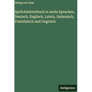 Gaal, Georg Von Sprüchwörterbuch in sechs Sprachen, Deutsch, Englisch, Latein, Italienisch, Französisch und Ungrisch Gaal, Georg Von Sprüchwörterbuch in sechs Sprachen, Deutsch, Englisch, Latein, Italienisch, Französisch und Ungrisch