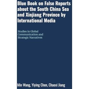 Wang, Min Blue Book on False Reports about the South China Sea and Xinjiang Province by International Media: Studies in Global Communication and Strategic Narratives Wang, Min Blue Book on False Reports about the South China Sea and Xinjiang Province by International Media: Studies in Global Communication and Strategic Narratives
