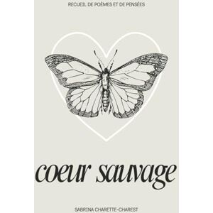 Charette-Charest, Sabrina coeur sauvage: recueil de poèmes et de pensées Charette-Charest, Sabrina coeur sauvage: recueil de poèmes et de pensées