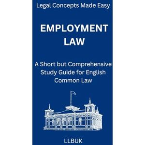 LLBUK Employment Law: A Short but Comprehensive Study Guide for English Common Law (Legal Concepts Made Easy) LLBUK Employment Law: A Short but Comprehensive Study Guide for English Common Law (Legal Concepts Made Easy)
