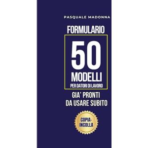 MADONNA, PASQUALE Formulario Lavoro. 50 Modelli Già Pronti, Da Usare Subito, per Datori di Lavoro: Solo da fare Copia-Incolla, per gestire assunzioni, permessi, ferie, licenziamenti, collaborazioni, privacy + 2 Bonus MADONNA, PASQUALE Formulario Lavoro. 50 Modelli Già Pronti, Da Usare Subito, per Datori di Lavoro: Solo da fare Copia-Incolla, per gestire assunzioni, permessi, ferie, licenziamenti, collaborazioni, privacy + 2 Bonus