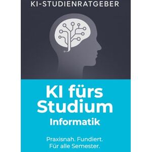 KI-Studienratgeber KI fürs Studium – Informatik: Wie du ChatGPT und Künstliche Intelligenz im Informatikstudium effektiv, rechtssicher und professionell einsetzt () KI-Studienratgeber KI fürs Studium – Informatik: Wie du ChatGPT und Künstliche Intelligenz im Informatikstudium effektiv, rechtssicher und professionell einsetzt ()