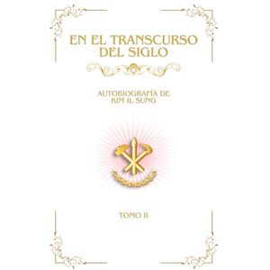 Il Sung, Kim En el Transcurso del Siglo: Autobiografía de Kim Il Sung, Tomo II (Obras Escogidas de Kim Il Sung) Il Sung, Kim En el Transcurso del Siglo: Autobiografía de Kim Il Sung, Tomo II (Obras Escogidas de Kim Il Sung)